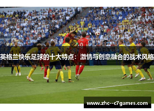 英格兰快乐足球的十大特点：激情与创意融合的战术风格