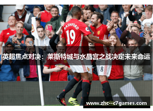 英超焦点对决:莱斯特城与水晶宫之战决定未来命运 英超焦点对决:莱斯特城与水晶宫之战决定未来命运