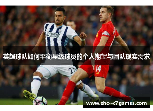 英超球队如何平衡星级球员的个人期望与团队现实需求