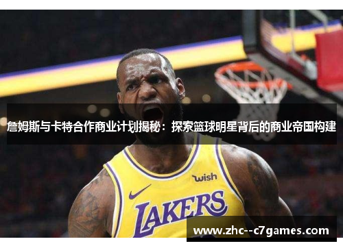 詹姆斯与卡特合作商业计划揭秘:探索篮球明星背后的商业帝国构建 詹姆斯与卡特合作商业计划揭秘:探索篮球明星背后的商业帝国构建