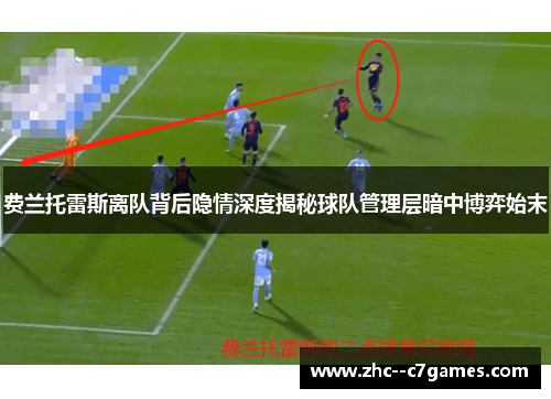 费兰托雷斯离队背后隐情深度揭秘球队管理层暗中博弈始末