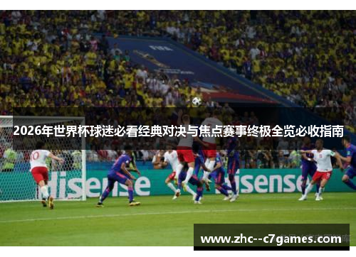 2026年世界杯球迷必看经典对决与焦点赛事终极全览必收指南