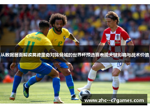 从数据层面解读莫德里奇对阵曼城的世界杯预选赛表现关键影响与战术价值 从数据层面解读莫德里奇对阵曼城的世界杯预选赛表现关键影响与战术价值