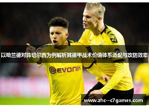 以哈兰德对阵切尔西为例解析其德甲战术价值体系适配与攻防效率