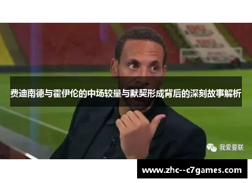 费迪南德与霍伊伦的中场较量与默契形成背后的深刻故事解析 费迪南德与霍伊伦的中场较量与默契形成背后的深刻故事解析