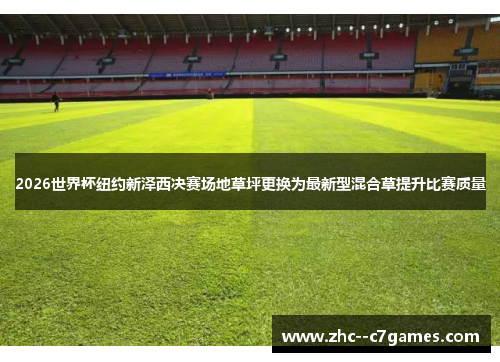 2026世界杯纽约新泽西决赛场地草坪更换为最新型混合草提升比赛质量 2026世界杯纽约新泽西决赛场地草坪更换为最新型混合草提升比赛质量