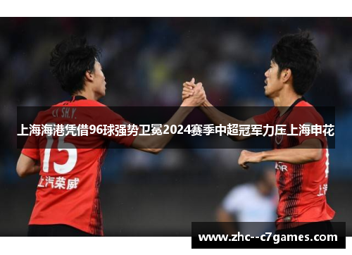 上海海港凭借96球强势卫冕2024赛季中超冠军力压上海申花 上海海港凭借96球强势卫冕2024赛季中超冠军力压上海申花