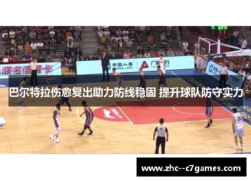 巴尔特拉伤愈复出助力防线稳固 提升球队防守实力