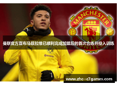 曼联官方宣布马兹拉维已顺利完成加盟后的首次合练并投入训练