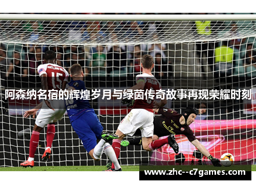 阿森纳名宿的辉煌岁月与绿茵传奇故事再现荣耀时刻