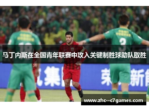 马丁内斯在全国青年联赛中攻入关键制胜球助队取胜 马丁内斯在全国青年联赛中攻入关键制胜球助队取胜