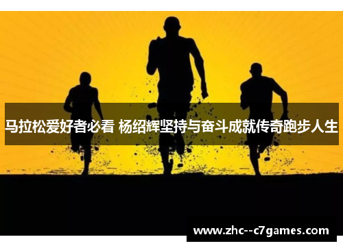 马拉松爱好者必看 杨绍辉坚持与奋斗成就传奇跑步人生 马拉松爱好者必看 杨绍辉坚持与奋斗成就传奇跑步人生