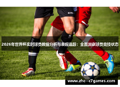 2026年世界杯实时球员数据分析与表现追踪:全面洞察球员竞技状态 2026年世界杯实时球员数据分析与表现追踪:全面洞察球员竞技状态
