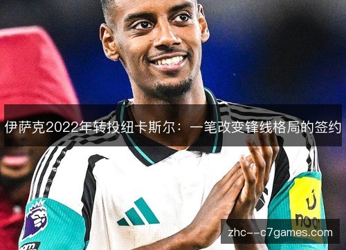 伊萨克2022年转投纽卡斯尔：一笔改变锋线格局的签约